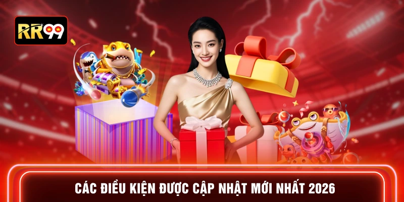 Các điều kiện được cập nhật mới nhất 2026