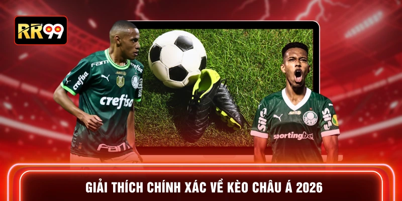 Giải thích chính xác về kèo châu Á 2026