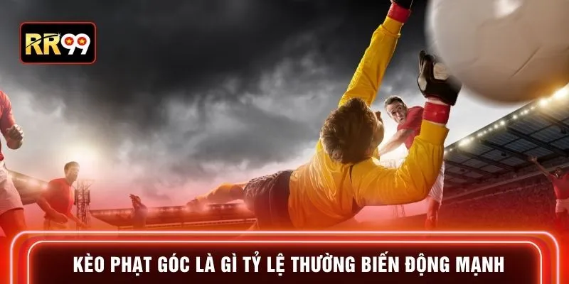 Kèo phạt góc là gì tỷ lệ thường biến động mạnh
