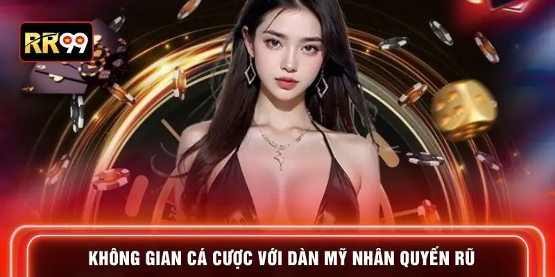 Không gian cá cược với dàn mỹ nhân quyến rũ