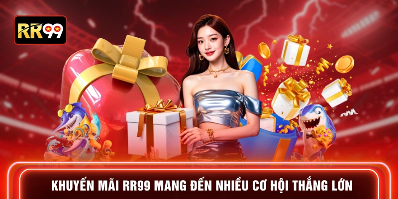 Khuyến mãi RR99 mang đến nhiều cơ hội thắng lớn