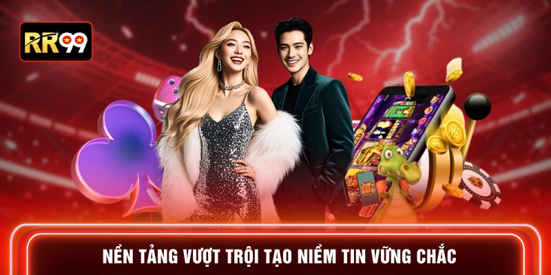 Nền tảng vượt trội tạo niềm tin vững chắc