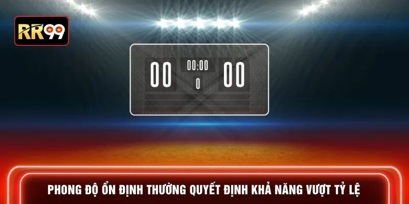 Phong độ ổn định thường quyết định khả năng vượt tỷ lệ