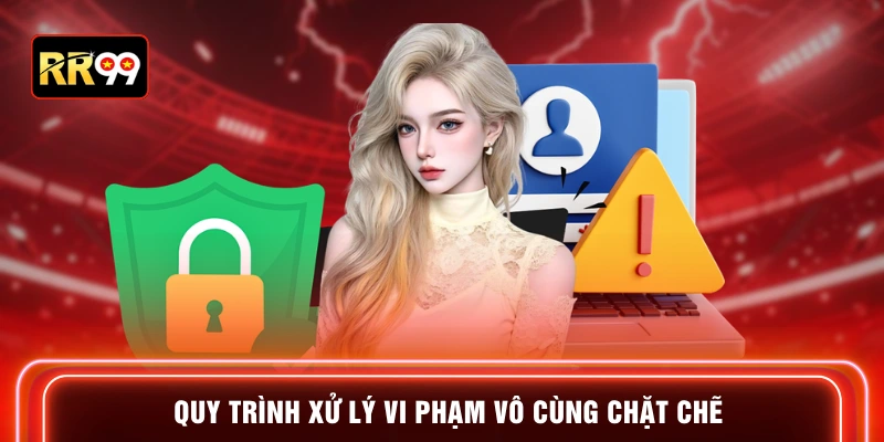 Quy trình xử lý vi phạm vô cùng chặt chẽ