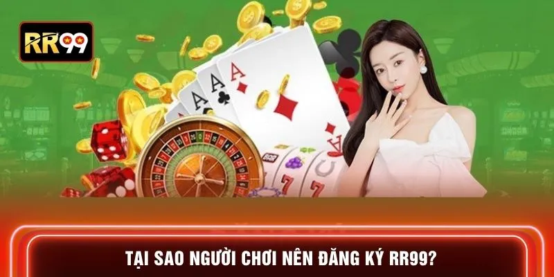 Tại sao người chơi nên đăng ký RR99?