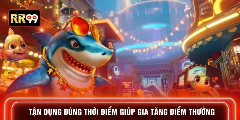 Tận dụng đúng thời điểm giúp gia tăng điểm thưởng