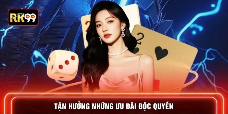 Tận hưởng những ưu đãi độc quyền