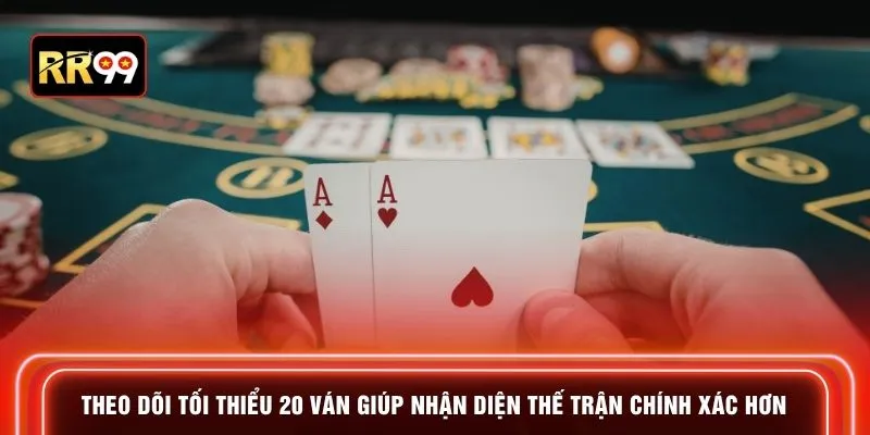 Theo dõi tối thiểu 20 ván giúp nhận diện thế trận chính xác hơn
